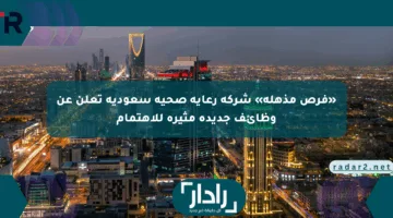 «فرص مذهلة» شركة رعاية صحية سعودية تعلن عن وظائف جديدة مثيرة للاهتمام